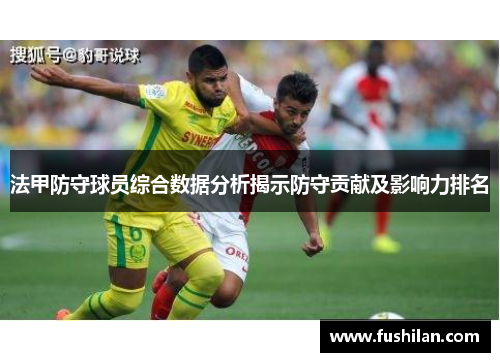法甲防守球员综合数据分析揭示防守贡献及影响力排名