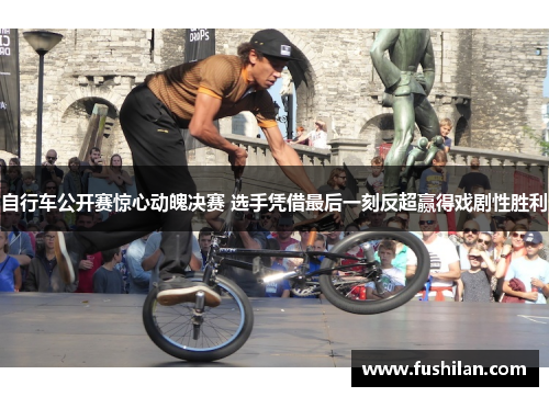 自行车公开赛惊心动魄决赛 选手凭借最后一刻反超赢得戏剧性胜利