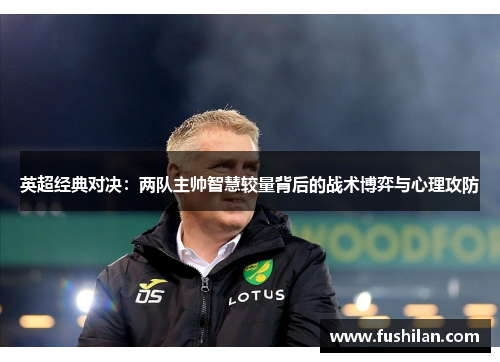 英超经典对决：两队主帅智慧较量背后的战术博弈与心理攻防