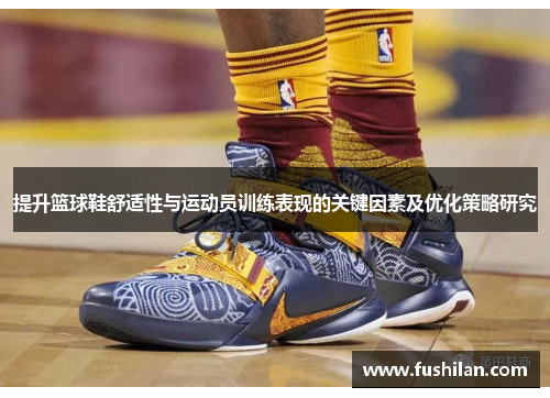 提升篮球鞋舒适性与运动员训练表现的关键因素及优化策略研究