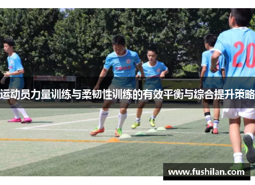 运动员力量训练与柔韧性训练的有效平衡与综合提升策略