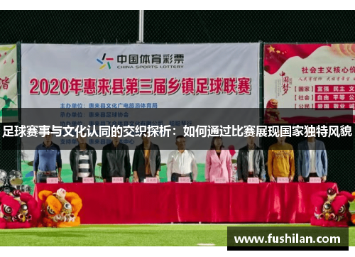 足球赛事与文化认同的交织探析：如何通过比赛展现国家独特风貌