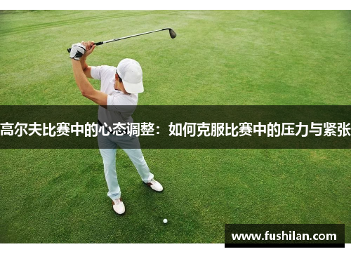高尔夫比赛中的心态调整：如何克服比赛中的压力与紧张